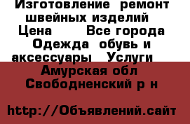 Изготовление, ремонт швейных изделий › Цена ­ 1 - Все города Одежда, обувь и аксессуары » Услуги   . Амурская обл.,Свободненский р-н